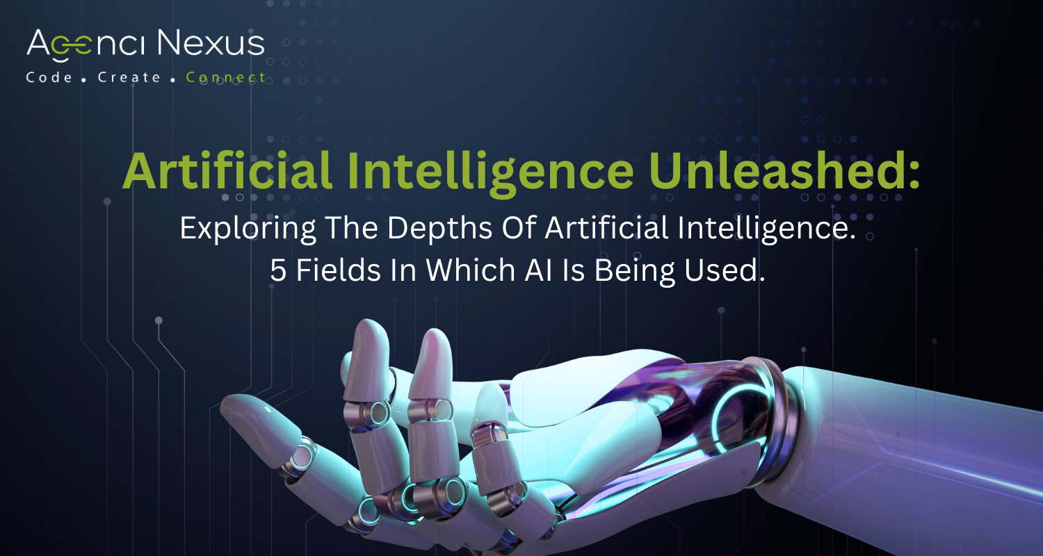 Artificial Intelligence Unleashed: Exploring The Depths Of Artificial Intelligence. 5 Fields In Which AI Is Being Used.